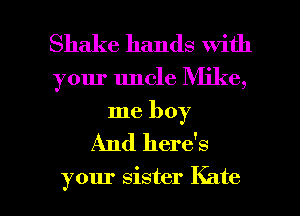 Shake hands with

your uncle Mike,
me boy

And here's

your sister Kate l