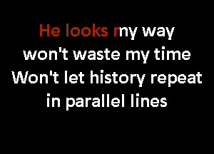 He looks my way
won't waste my time

Won't let history repeat
in parallel lines