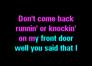 Don't come back
runnin' or knockin'

on my front door
well you said that I