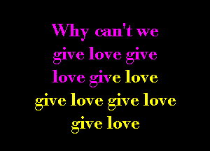 Why can't we
give love give
love give love

give love give love
give love