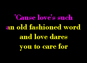 'Cause love's such
an old fashioned word
and love dares
you to care for