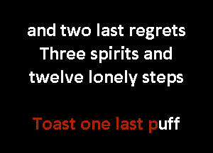 and two last regrets
Three spirits and

twelve lonely steps

Toast one last puff