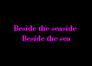 Beside the seaside

Beside the sea