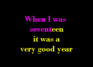 When I was

seventeen

it was a
very good year