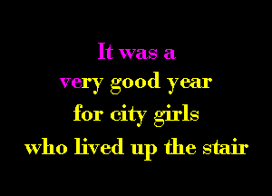 It was a

very good year

for city girls
Who lived up the stair