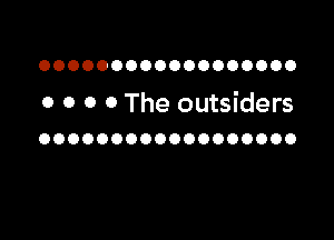 OOOOOOOOOOOOOOOOOO

0 0 0 0 The outsiders

OOOOOOOOOOOOOOOOOO