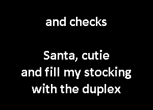 and checks

Santa, cutie
and fill my stocking
with the duplex