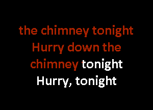 the chimney tonight
Hurry down the

chimney tonight
Hurry, tonight