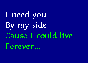 I need you
By my side

Cause I could live
Forever.