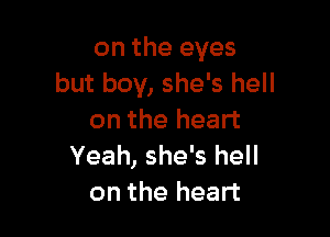 on the eyes
but boy, she's hell

on the heart
Yeah, she's hell
on the heart