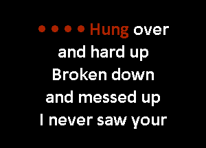 0 0 0 0 Hung over
and hard up

Broken down
and messed up
I never saw your