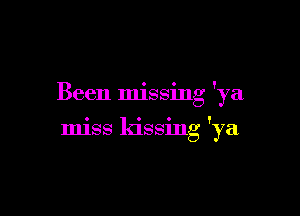Been missing 'ya

miss kissing 'ya