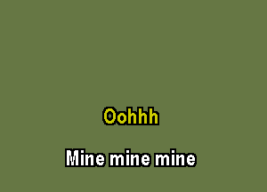 Oohhh

Mine mine mine