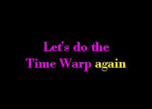 Let's do the

Time Warp again