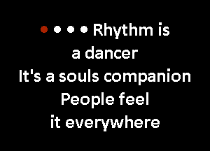 0 0 0 0 Rhythm is
a dancer

It's a souls companion
People feel
it everywhere