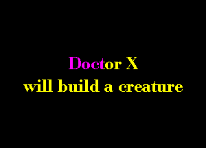 Doctor X

will build a creature