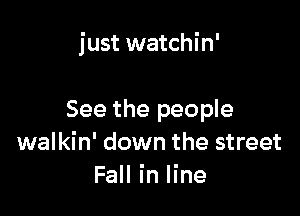 just watchin'

See the people
walkin' down the street
Fall in line