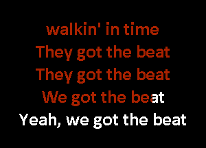 walkin' in time
They got the beat
They got the beat

We got the beat

Yeah, we got the beat I