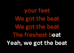 yourfeet
We got the beat
We got the beat
The freshest beat

Yeah, we got the beat I