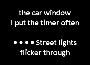 the car window
I put the timer often

0 0 0 0 Street lights
flicker through