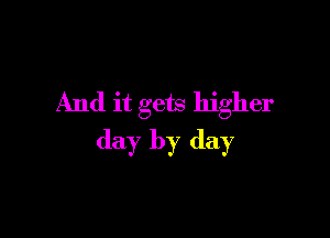 And it gets higher

day by day