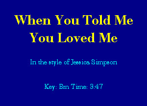 W7hen You Told Me
You Loved Me

In the style of Jessica Sirnpbon

ICBYI Brn Timei 347