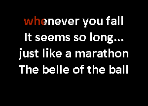 whenever you fall
It seems so long...

just like a marathon
The belle of the ball