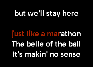 but we'll stay here

just like a marathon
The belle of the ball

It's makin' no sense I