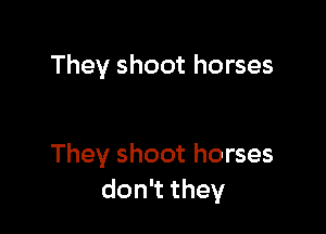 They shoot horses

They shoot horses
don they