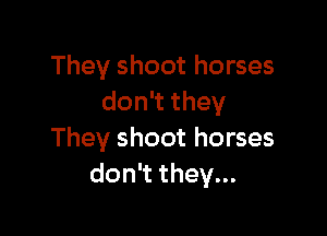 They shoot horses
don't they

They shoot horses
don't they...