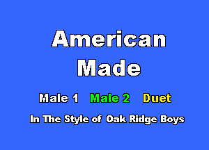 American
Made

Male 1 Male 2 Duet
In The Style of Oak Ridge Boys