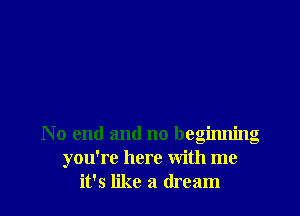 No end and no beginning
you're here with me
it's like a dream