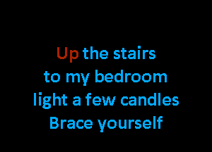 Up the stairs

to my bedroom
light a few candles
Brace yourself