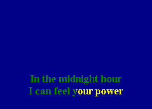 In the midnight hour
I can feel your power