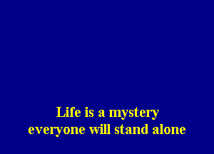 Life is a mystery
everyone will stand alone