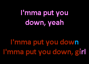 l'mma put you
down, yeah

l'mma put you down
l'mma put you down, girl