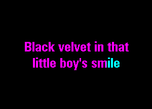 Black velvet in that

little boy's smile
