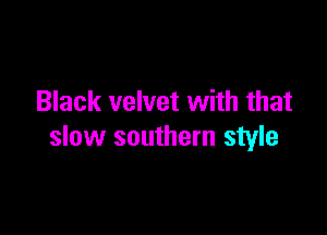 Black velvet with that

slow southern style
