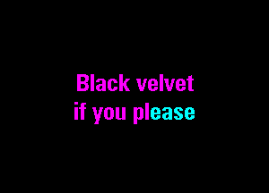 Black velvet

if you please