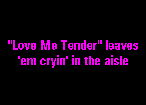 Love Me Tender leaves

'em cryin' in the aisle