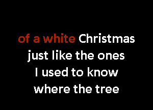 of a white Christmas

just like the ones
I used to know
where the tree