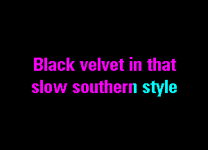 Black velvet in that

slow southern style