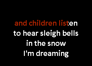 and children listen

to hear sleigh bells
in the snow
I'm dreaming