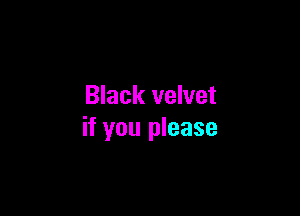 Black velvet

if you please