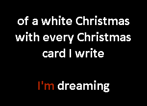 of a white Christmas
with every Christmas

card I write

I'm dreaming