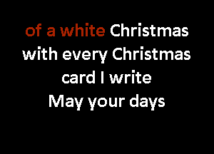 of a white Christmas
with every Christmas

card I write
May your days