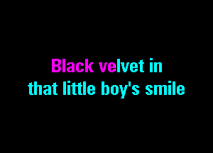 Black velvet in

that little boy's smile