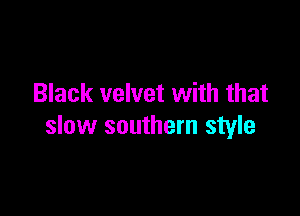 Black velvet with that

slow southern style