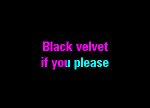 Black velvet

if you please