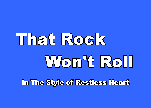 That Rock

Won't Rollll

In The Styic of Restless Heart